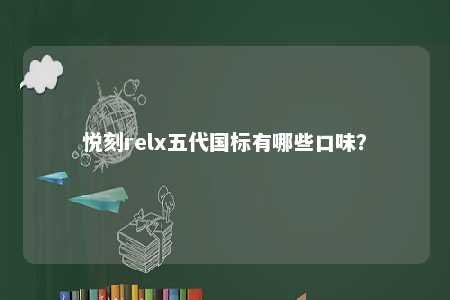 悦刻relx五代国标有哪些口味
？ 